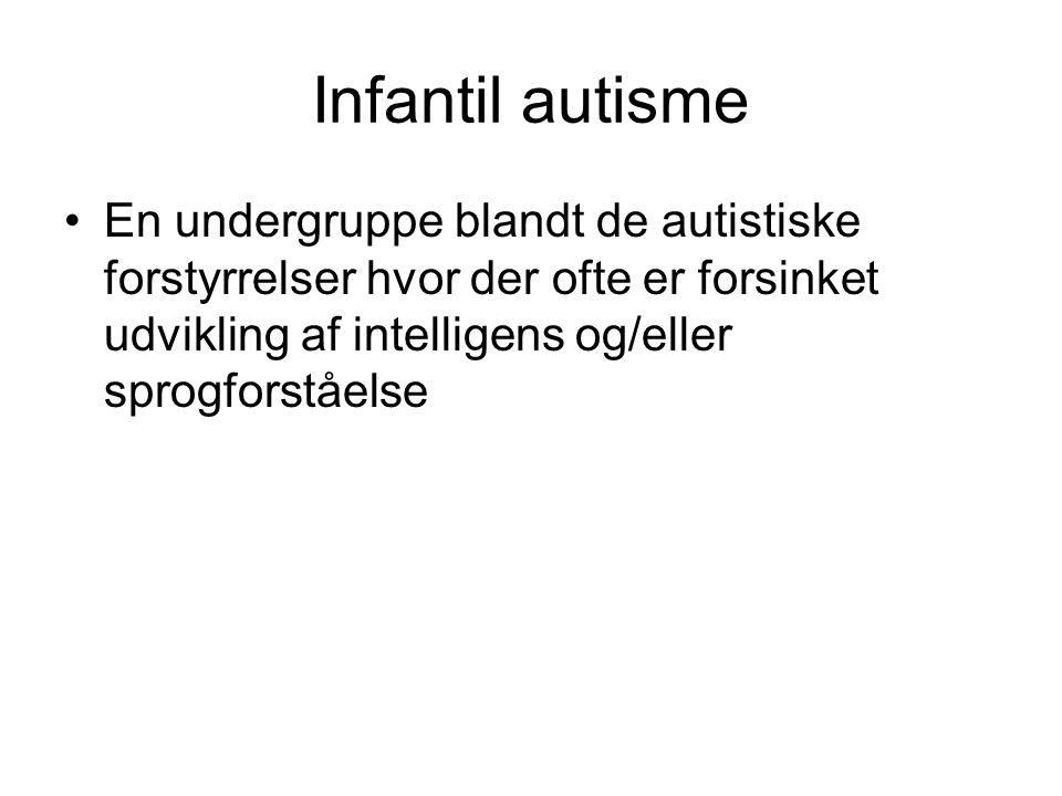 Infantil autisme En undergruppe blandt de autistiske forstyrrelser hvor der ofte er forsinket udvikling af intelligens og/eller sprogforståelse