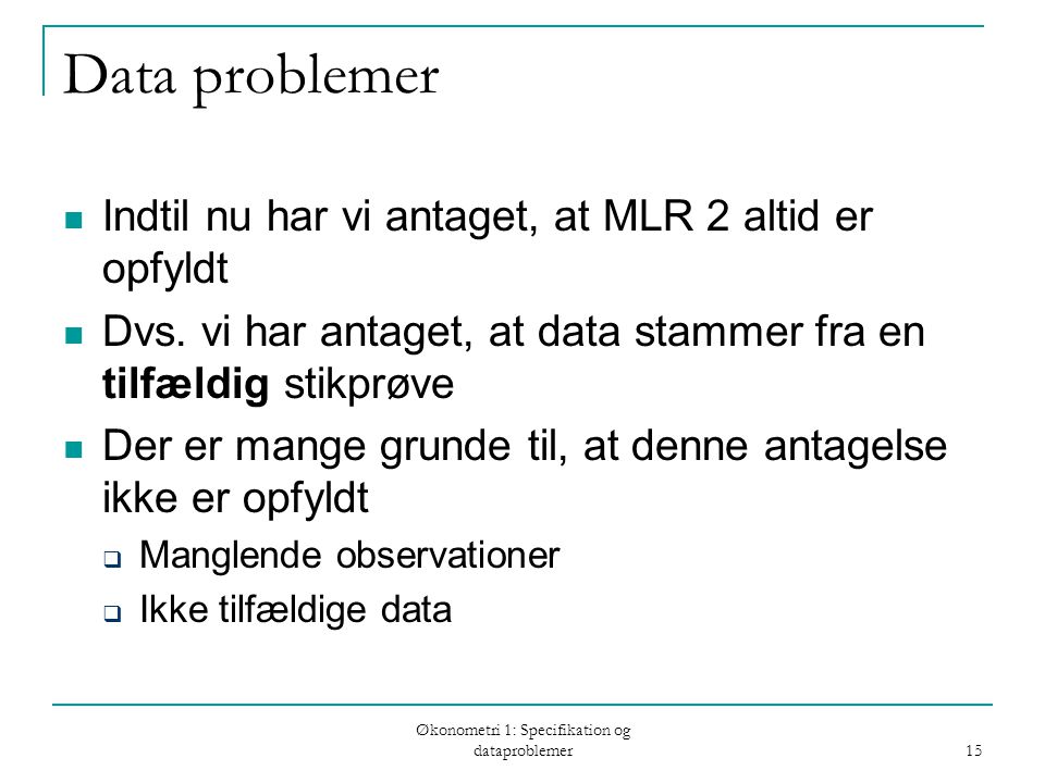Økonometri 1: Specifikation og dataproblemer 15 Data problemer Indtil nu har vi antaget, at MLR 2 altid er opfyldt Dvs.