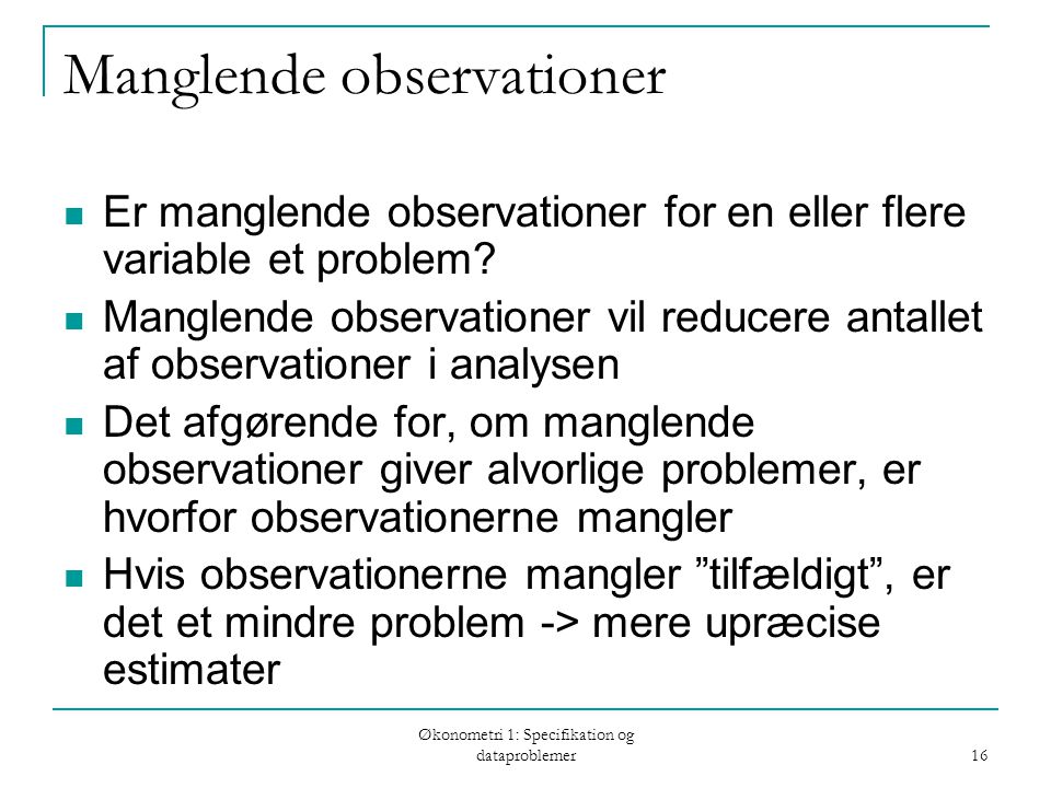 Økonometri 1: Specifikation og dataproblemer 16 Manglende observationer Er manglende observationer for en eller flere variable et problem.
