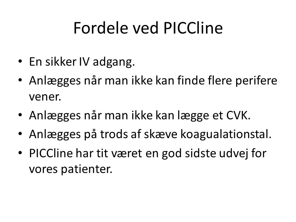 Fordele ved PICCline En sikker IV adgang. Anlægges når man ikke kan finde flere perifere vener.