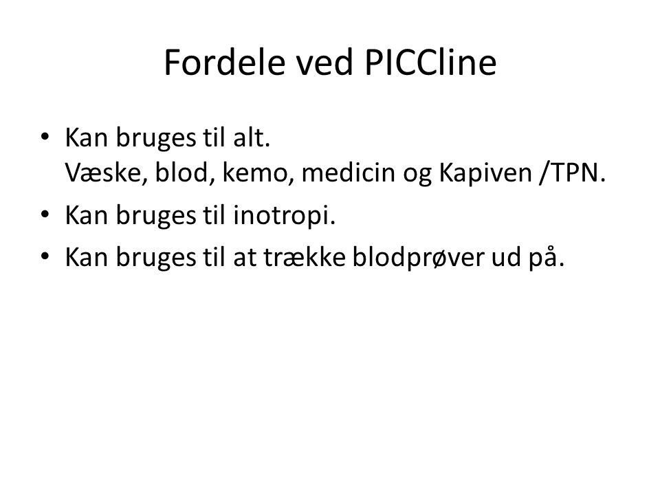 Fordele ved PICCline Kan bruges til alt. Væske, blod, kemo, medicin og Kapiven /TPN.