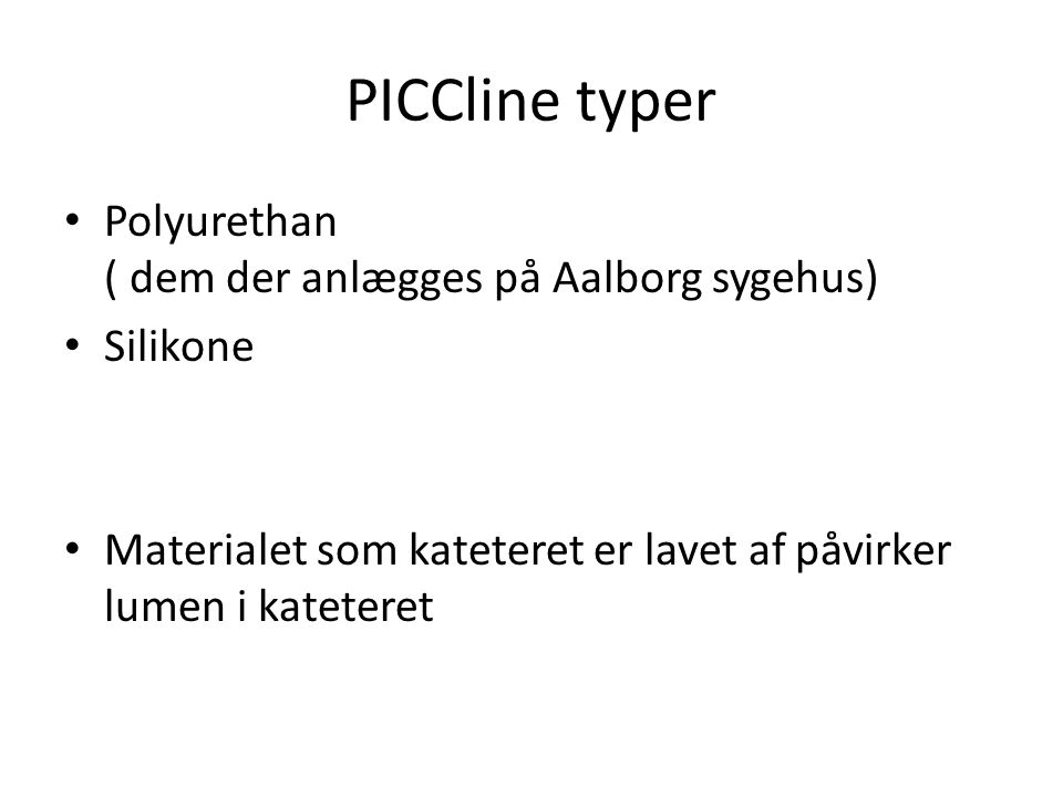 PICCline typer Polyurethan ( dem der anlægges på Aalborg sygehus) Silikone Materialet som kateteret er lavet af påvirker lumen i kateteret