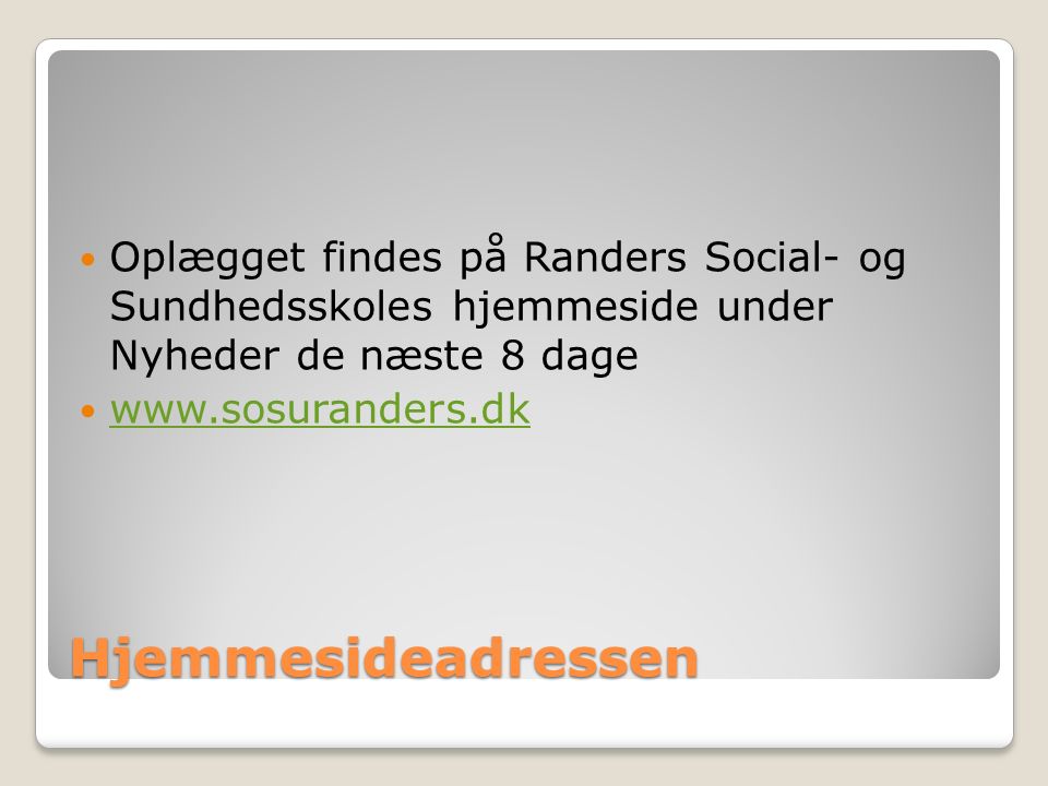 Hjemmesideadressen Oplægget findes på Randers Social- og Sundhedsskoles hjemmeside under Nyheder de næste 8 dage
