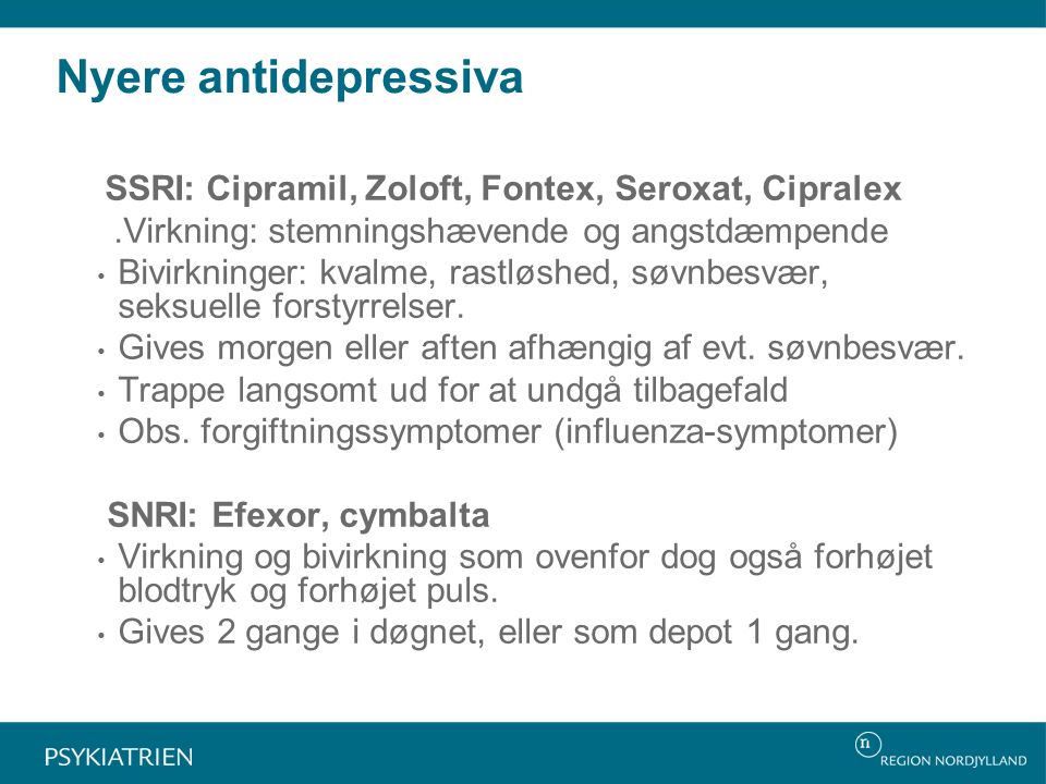 Nyere antidepressiva SSRI: Cipramil, Zoloft, Fontex, Seroxat, Cipralex.Virkning: stemningshævende og angstdæmpende Bivirkninger: kvalme, rastløshed, søvnbesvær, seksuelle forstyrrelser.