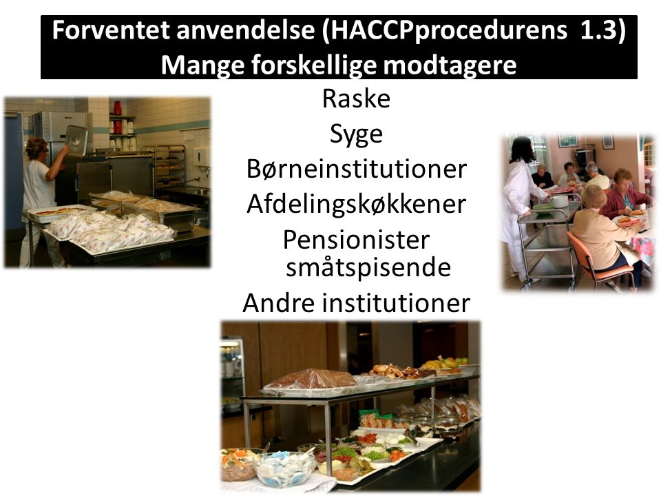 Raske Syge Børneinstitutioner Afdelingskøkkener Pensionister småtspisende Andre institutioner Forventet anvendelse (HACCPprocedurens 1.3) Mange forskellige modtagere