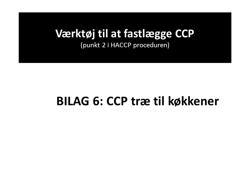 Værktøj til at fastlægge CCP (punkt 2 i HACCP proceduren) BILAG 6: CCP træ til køkkener