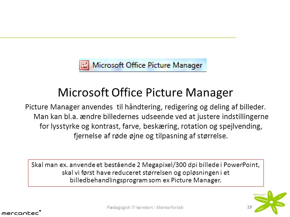 Pædagogisk IT-kørekort - Mentorforløb 19 Microsoft Office Picture Manager Picture Manager anvendes til håndtering, redigering og deling af billeder.