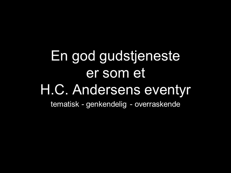 En god gudstjeneste er som et H.C. Andersens eventyr tematisk - genkendelig - overraskende