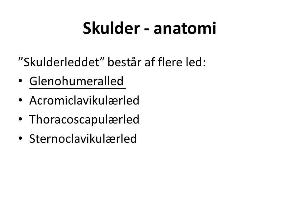 Skulder - anatomi Skulderleddet består af flere led: Glenohumeralled Acromiclavikulærled Thoracoscapulærled Sternoclavikulærled