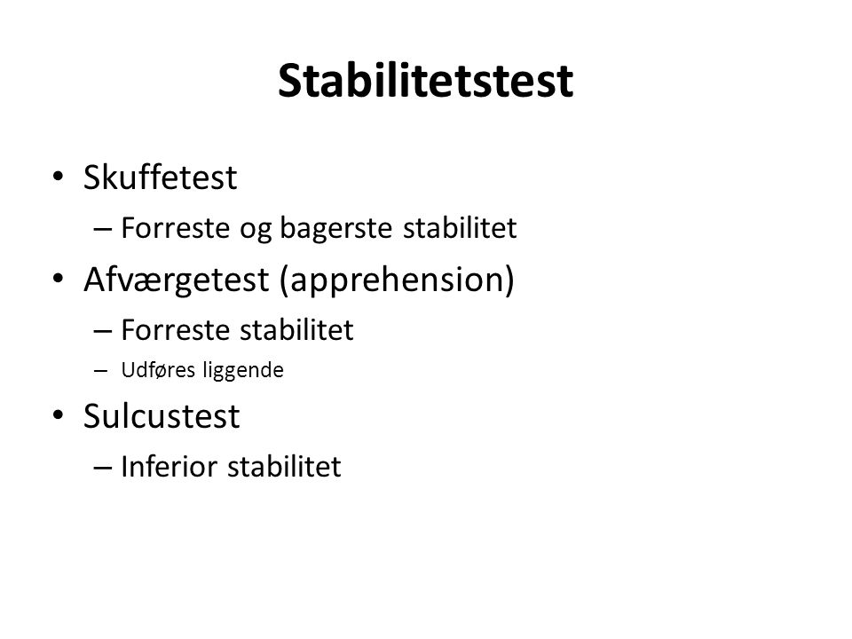 Skuffetest – Forreste og bagerste stabilitet Afværgetest (apprehension) – Forreste stabilitet – Udføres liggende Sulcustest – Inferior stabilitet