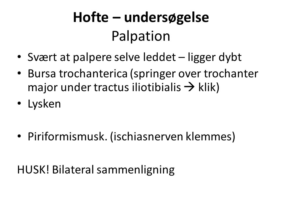 Hofte – undersøgelse Palpation Svært at palpere selve leddet – ligger dybt Bursa trochanterica (springer over trochanter major under tractus iliotibialis  klik) Lysken Piriformismusk.