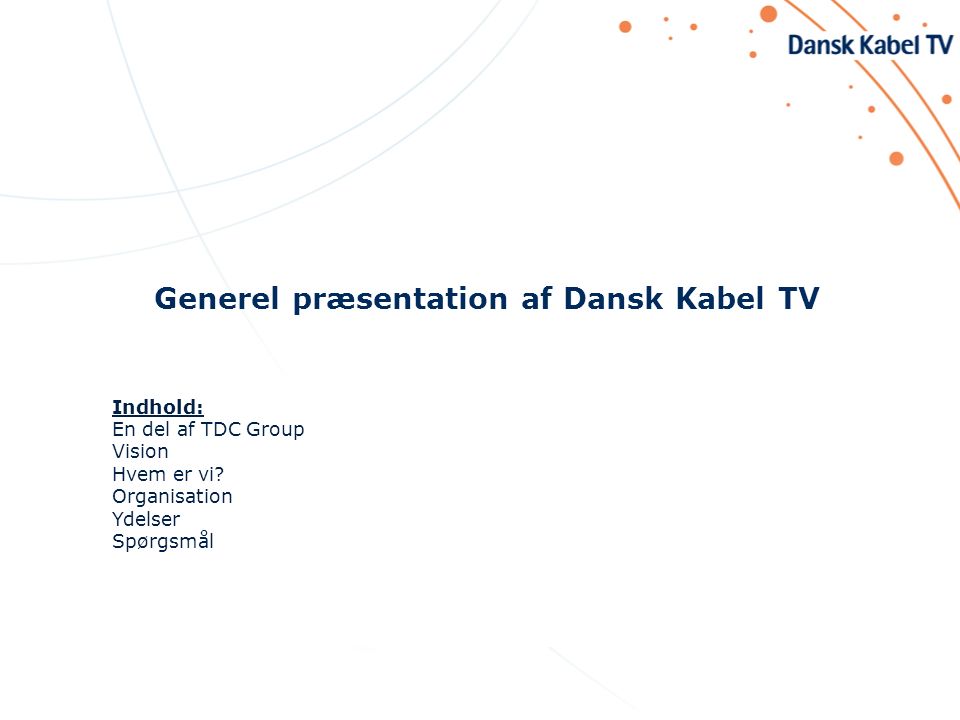 Dansk Kabel TV Netværksmøde præsentation af Dansk Kabel TV Indhold: del af TDC Group Vision Hvem er vi? Organisation Ydelser Spørgsmål. - download