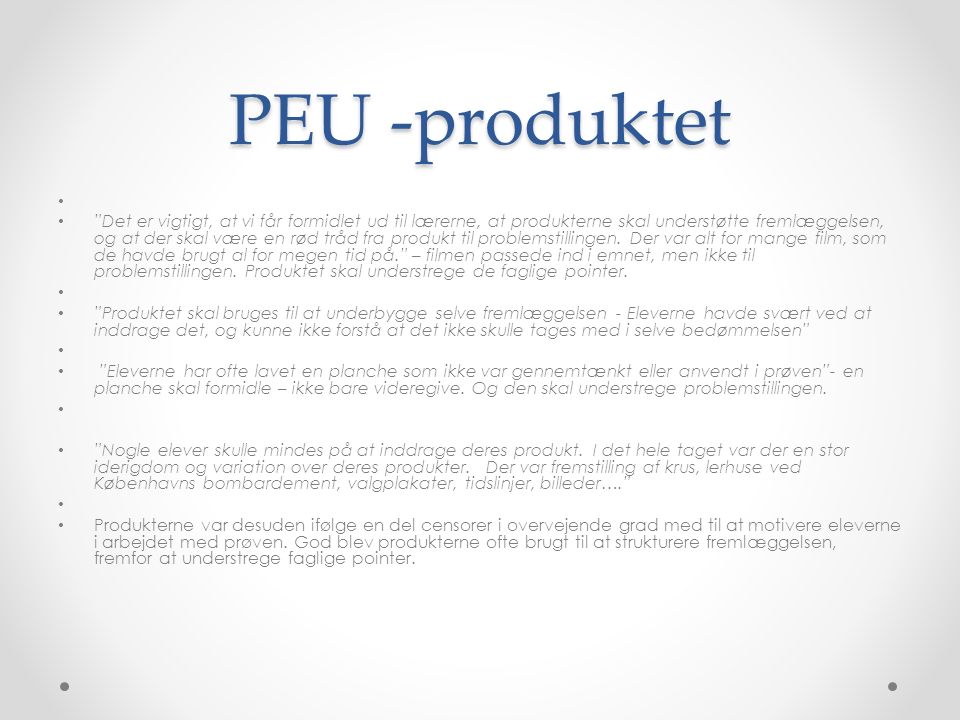 PEU -produktet Det er vigtigt, at vi får formidlet ud til lærerne, at produkterne skal understøtte fremlæggelsen, og at der skal være en rød tråd fra produkt til problemstillingen.
