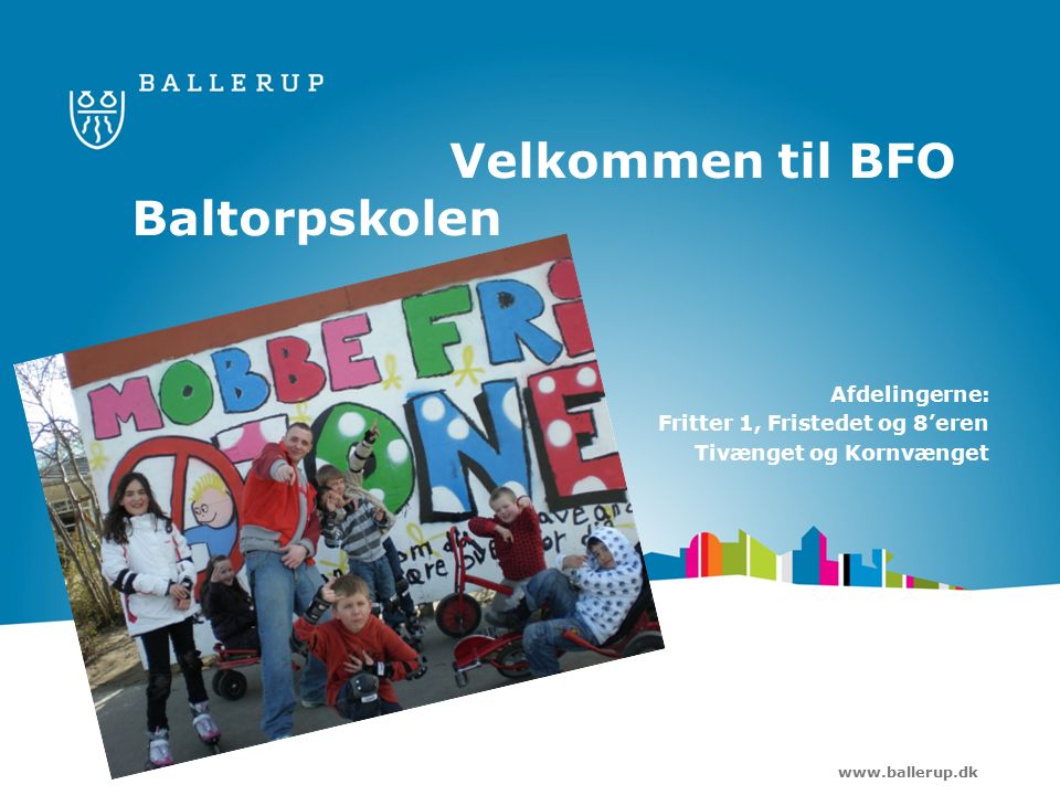 Velkommen til BFO Baltorpskolen Afdelingerne: Fritter 1, Fristedet og 8’eren Tivænget og Kornvænget