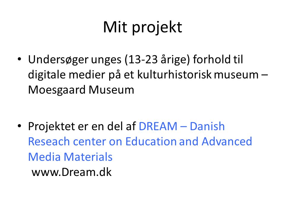 Mit projekt Undersøger unges (13-23 årige) forhold til digitale medier på et kulturhistorisk museum – Moesgaard Museum Projektet er en del af DREAM – Danish Reseach center on Education and Advanced Media Materials