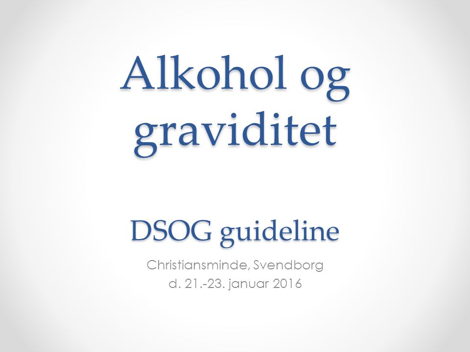 Alkohol og graviditet DSOG guideline Christiansminde, Svendborg d januar 2016