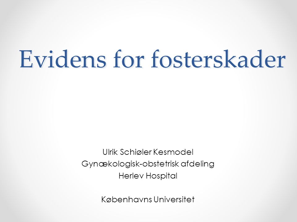 Evidens for fosterskader Ulrik Schiøler Kesmodel Gynækologisk-obstetrisk afdeling Herlev Hospital Københavns Universitet
