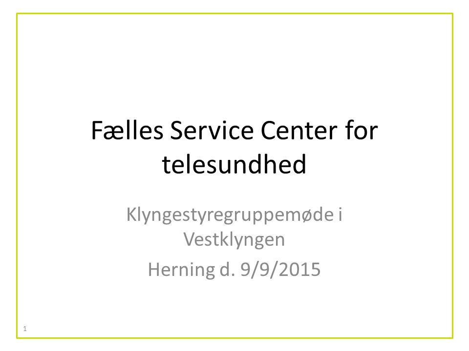 Fælles Service Center for telesundhed Klyngestyregruppemøde i Vestklyngen Herning d. 9/9/2015 1
