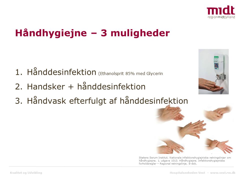 Kvalitet og Udvikling Håndhygiejne – 3 muligheder 1.Hånddesinfektion (Ethanolsprit 85% med Glycerin 2.Handsker + hånddesinfektion 3.Håndvask efterfulgt af hånddesinfektion Statens Serum Institut.