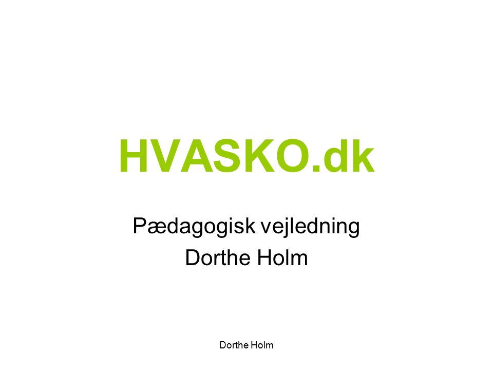 Dorthe Holm HVASKO.dk Pædagogisk vejledning Dorthe Holm