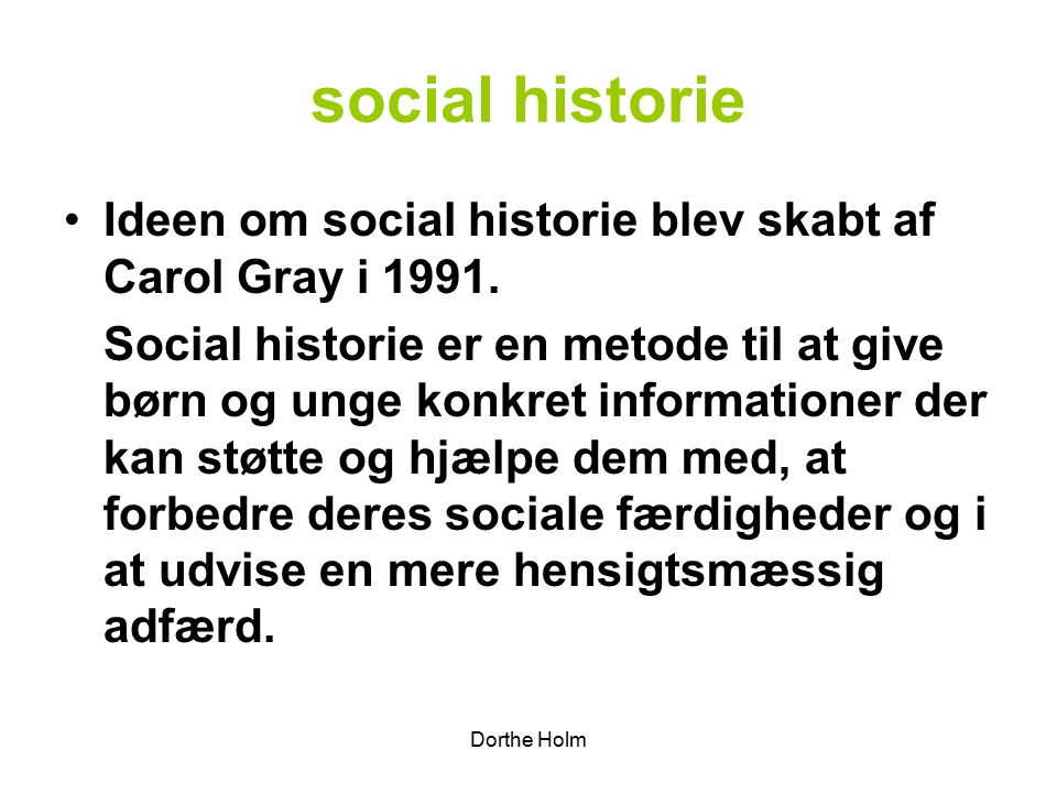 Dorthe Holm social historie Ideen om social historie blev skabt af Carol Gray i 1991.