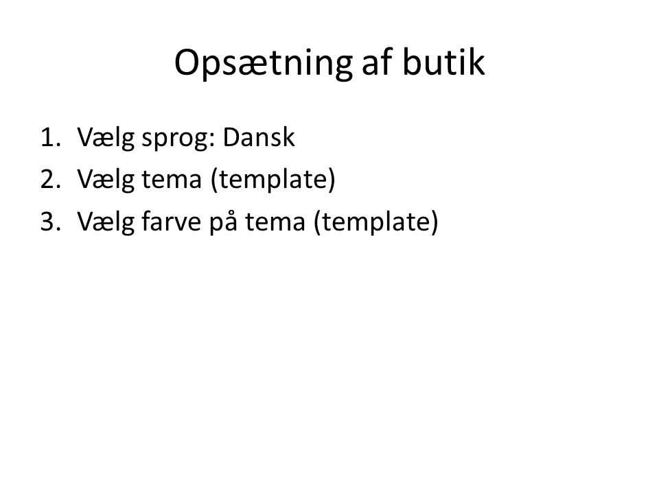 Opsætning af butik 1.Vælg sprog: Dansk 2.Vælg tema (template) 3.Vælg farve på tema (template)