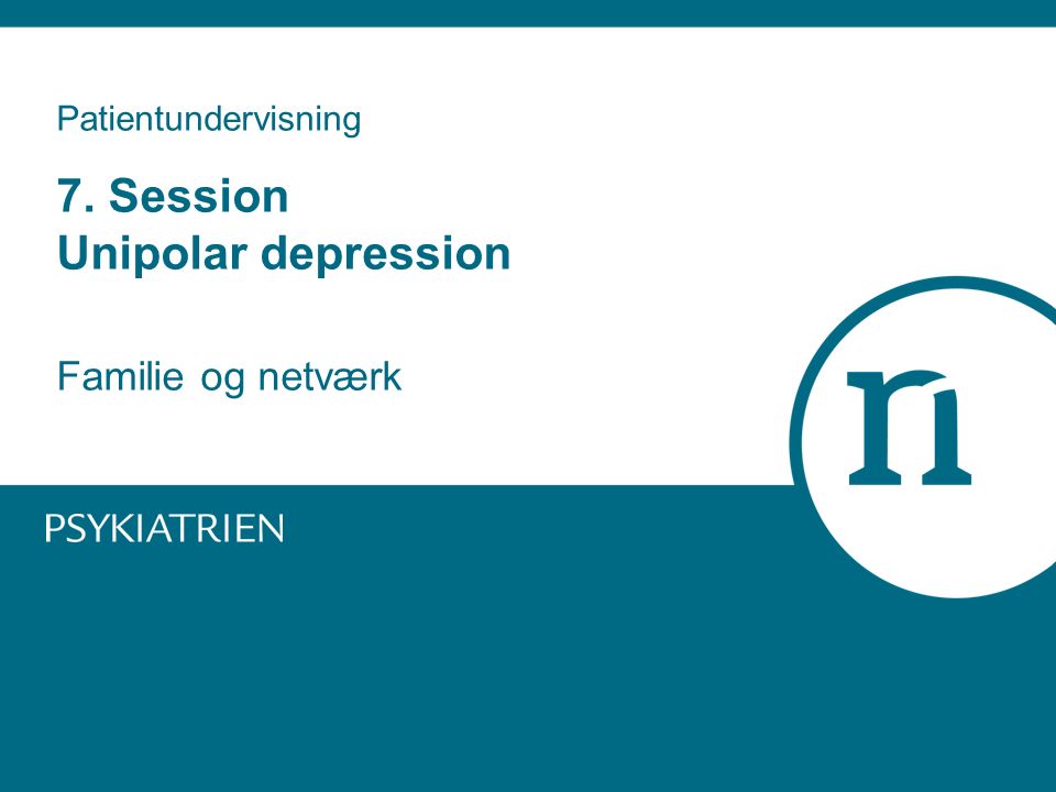 Patientundervisning 7. Session Unipolar depression Familie og netværk