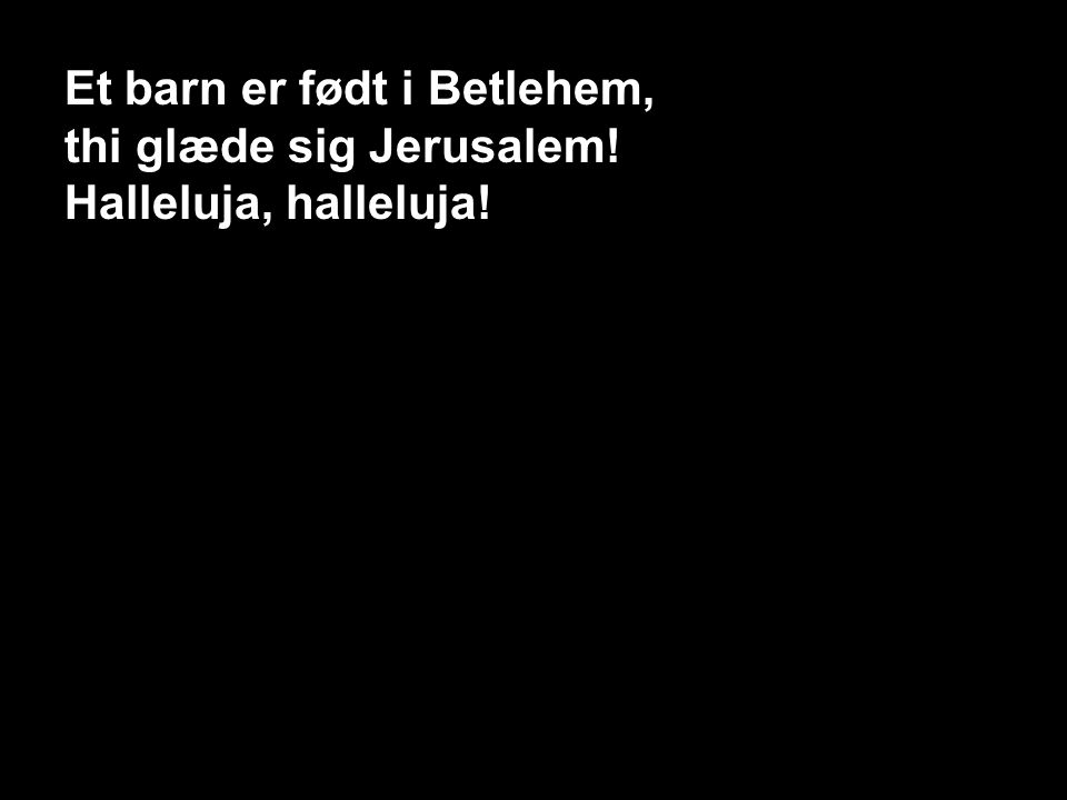 116 – Et barn er født i Betlehem 1, S1 Et barn er født i Betlehem, thi glæde sig Jerusalem.