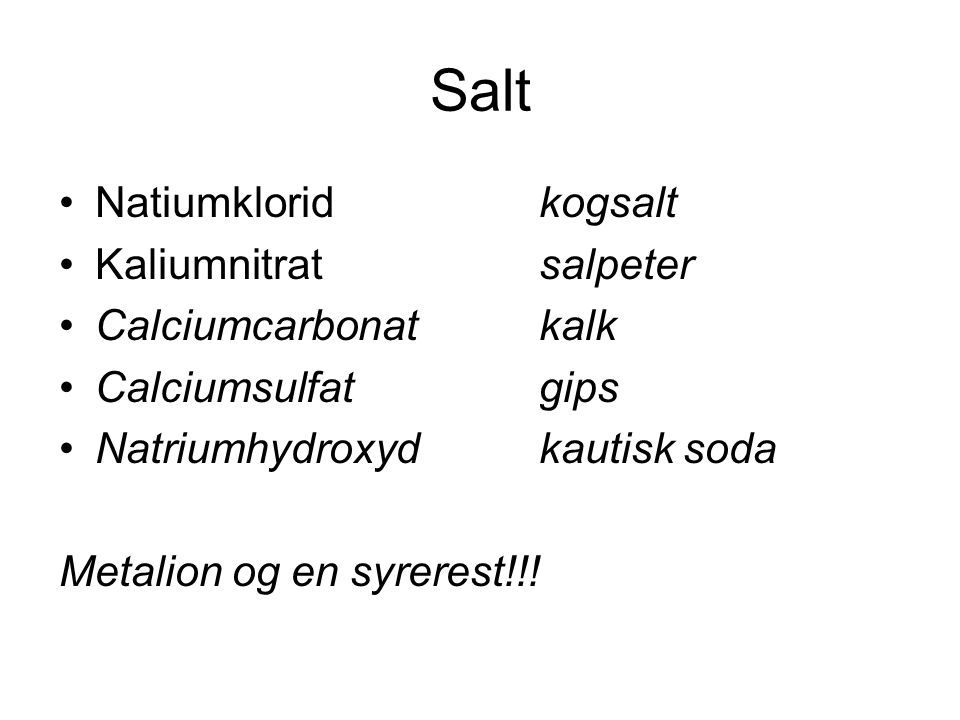 Salt Natiumklorid kogsalt Kaliumnitrat salpeter Calciumcarbonatkalk Calciumsulfatgips Natriumhydroxydkautisk soda Metalion og en syrerest!!!