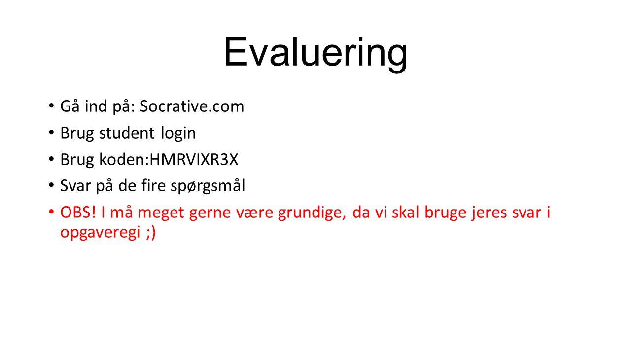 Evaluering Gå ind på: Socrative.com Brug student login Brug koden:HMRVIXR3X Svar på de fire spørgsmål OBS.
