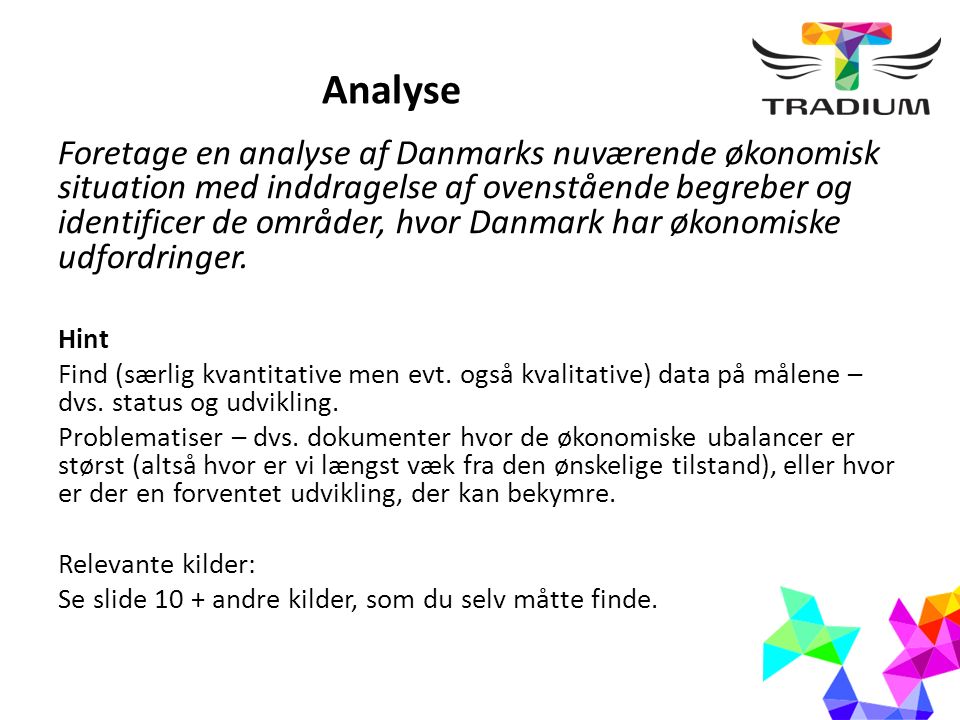 Analyse Foretage en analyse af Danmarks nuværende økonomisk situation med inddragelse af ovenstående begreber og identificer de områder, hvor Danmark har økonomiske udfordringer.