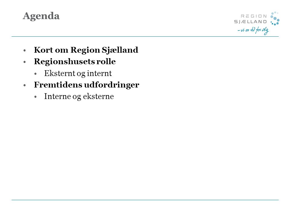 Agenda Kort om Region Sjælland Regionshusets rolle Eksternt og internt Fremtidens udfordringer Interne og eksterne