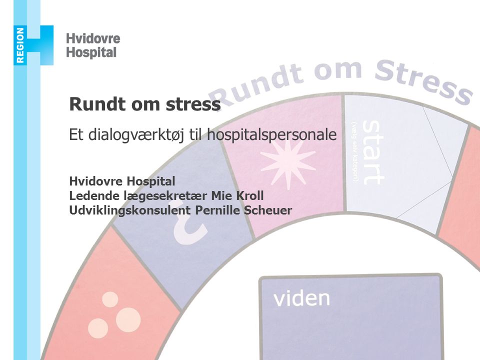 Rundt om stress Et dialogværktøj til hospitalspersonale Hvidovre Hospital Ledende lægesekretær Mie Kroll Udviklingskonsulent Pernille Scheuer
