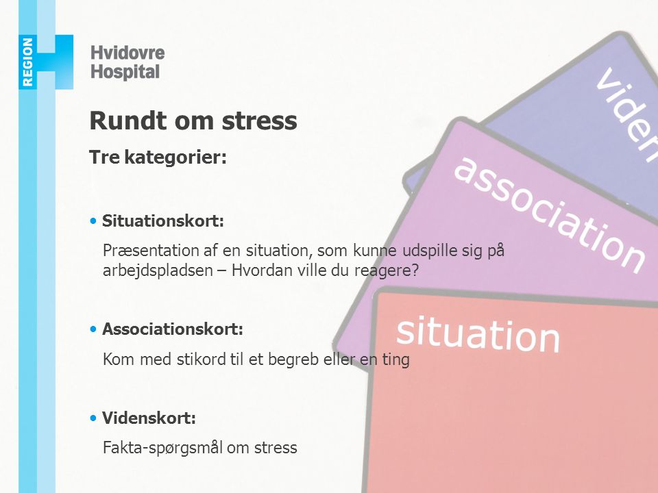 Rundt om stress Tre kategorier: Situationskort: Præsentation af en situation, som kunne udspille sig på arbejdspladsen – Hvordan ville du reagere.