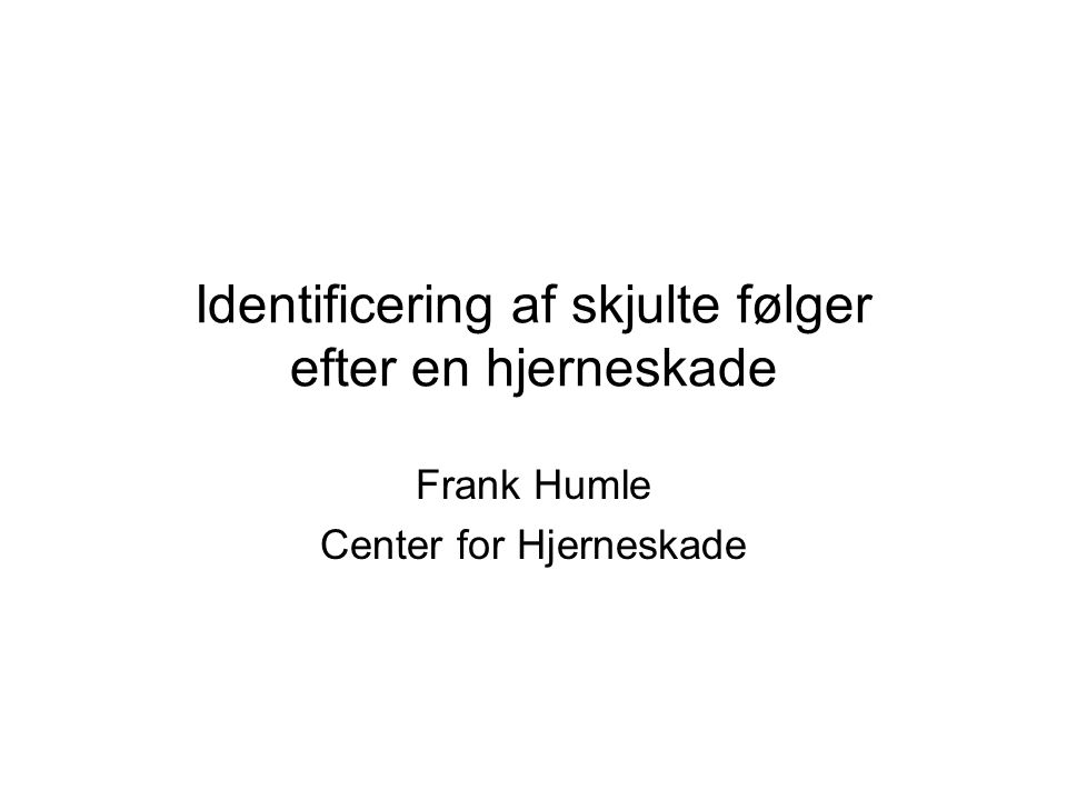 Identificering af skjulte følger efter en hjerneskade Frank Humle Center for Hjerneskade