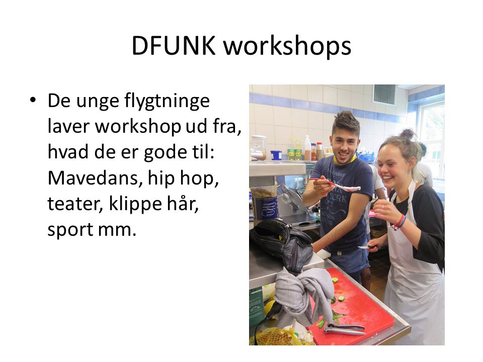 DFUNK workshops De unge flygtninge laver workshop ud fra, hvad de er gode til: Mavedans, hip hop, teater, klippe hår, sport mm.