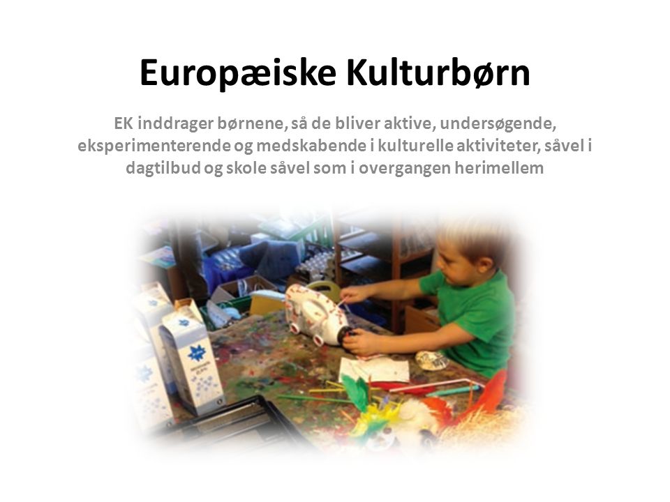 Europæiske Kulturbørn EK inddrager børnene, så de bliver aktive, undersøgende, eksperimenterende og medskabende i kulturelle aktiviteter, såvel i dagtilbud og skole såvel som i overgangen herimellem