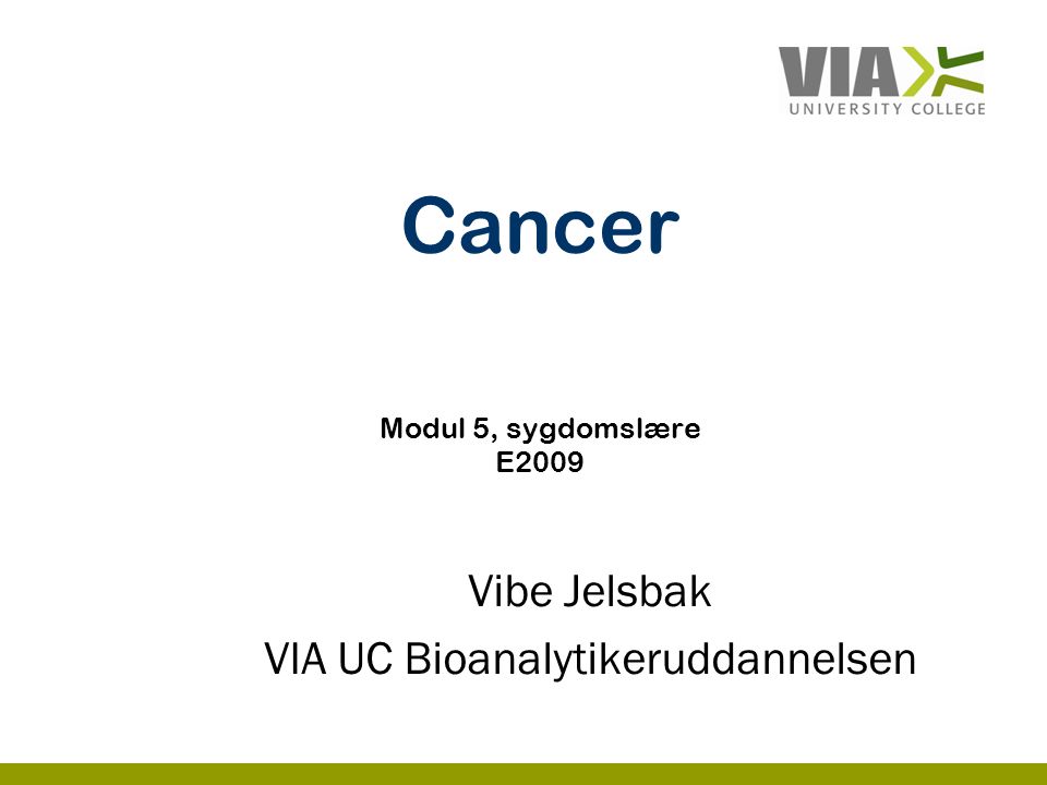 Cancer Modul 5, sygdomslære E2009 Vibe Jelsbak VIA UC Bioanalytikeruddannelsen