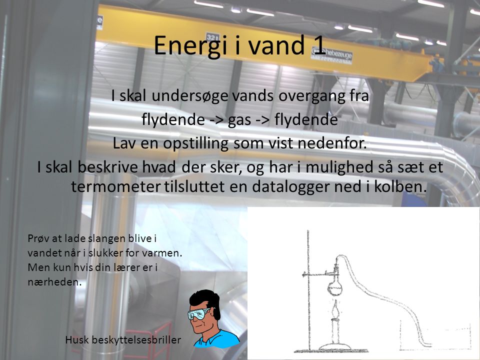 Energi i vand 1 I skal undersøge vands overgang fra flydende -> gas -> flydende Lav en opstilling som vist nedenfor.