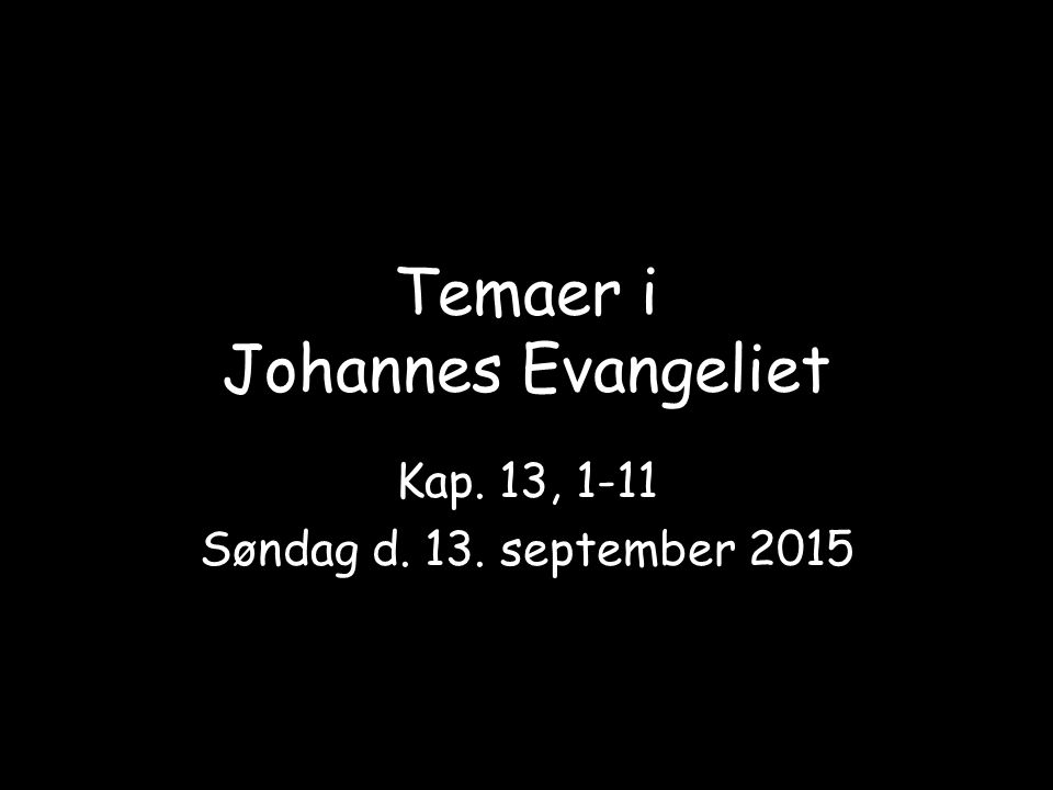 Temaer i Johannes Evangeliet Kap. 13, 1-11 Søndag d. 13. september 2015