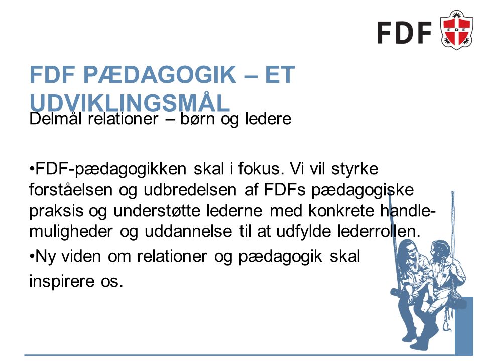 FDF PÆDAGOGIK – ET UDVIKLINGSMÅL Delmål relationer – børn og ledere FDF-pædagogikken skal i fokus.