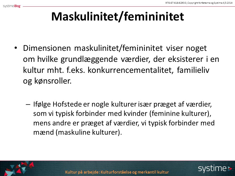 Maskulinitet/femininitet Dimensionen maskulinitet/femininitet viser noget om hvilke grundlæggende værdier, der eksisterer i en kultur mht.
