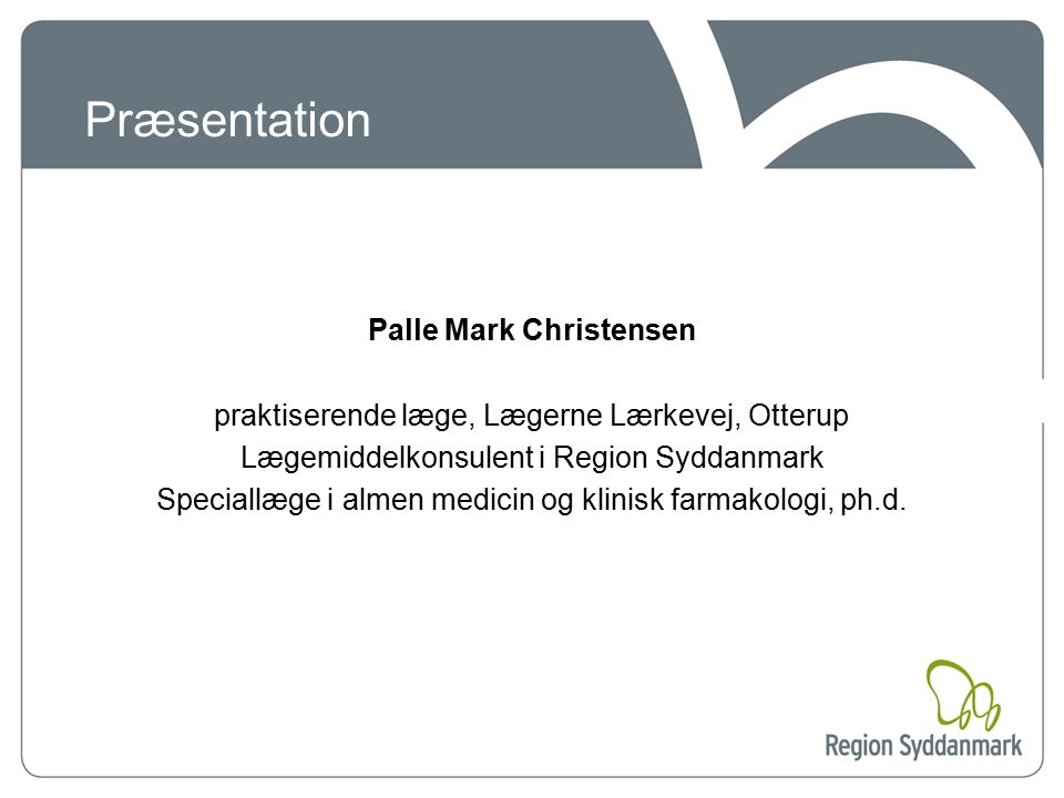 Præsentation Palle Mark Christensen praktiserende læge, Lægerne Lærkevej, Otterup Lægemiddelkonsulent i Region Syddanmark Speciallæge i almen medicin og klinisk farmakologi, ph.d.