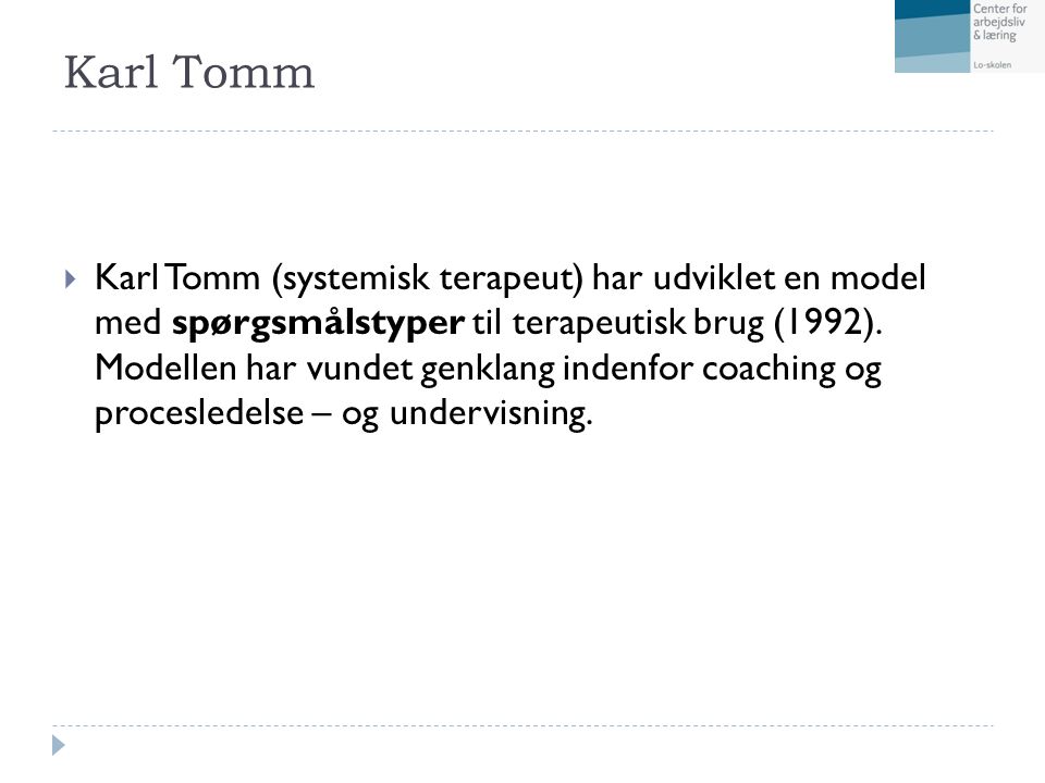 Karl Tomm  Karl Tomm (systemisk terapeut) har udviklet en model med spørgsmålstyper til terapeutisk brug (1992).