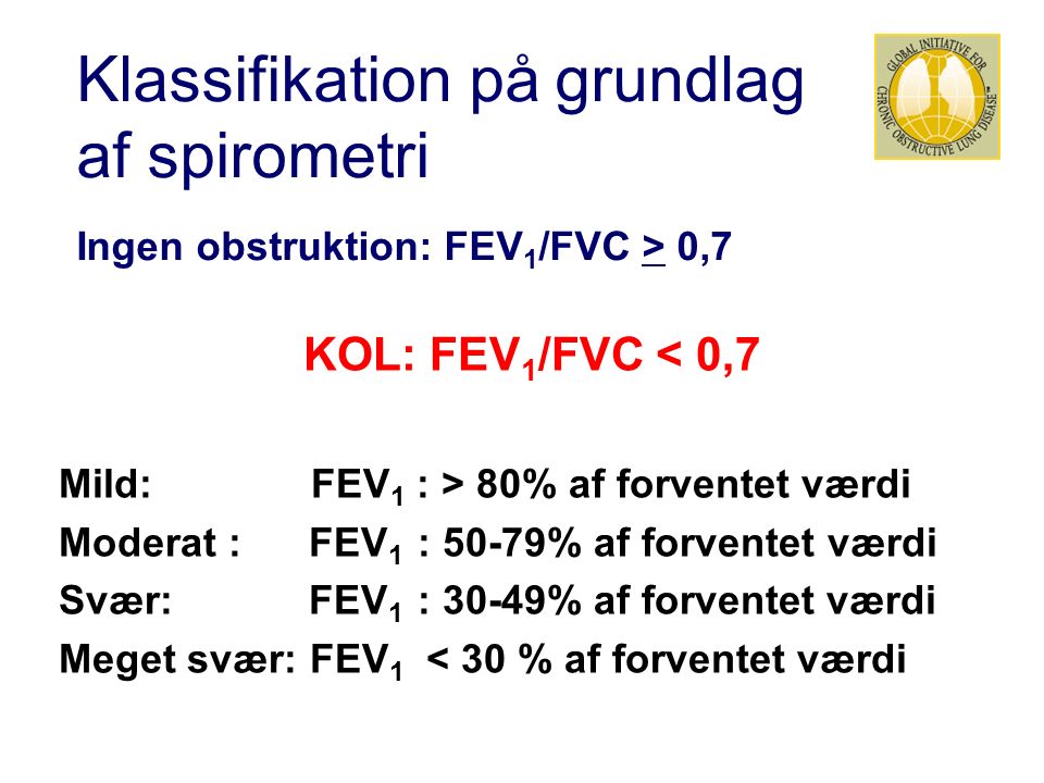 Klassifikation på grundlag af spirometri Ingen obstruktion: FEV 1 /FVC > 0,7 KOL: FEV 1 /FVC < 0,7 Mild: FEV 1 : > 80% af forventet værdi Moderat : FEV 1 : 50-79% af forventet værdi Svær: FEV 1 : 30-49% af forventet værdi Meget svær: FEV 1 < 30 % af forventet værdi