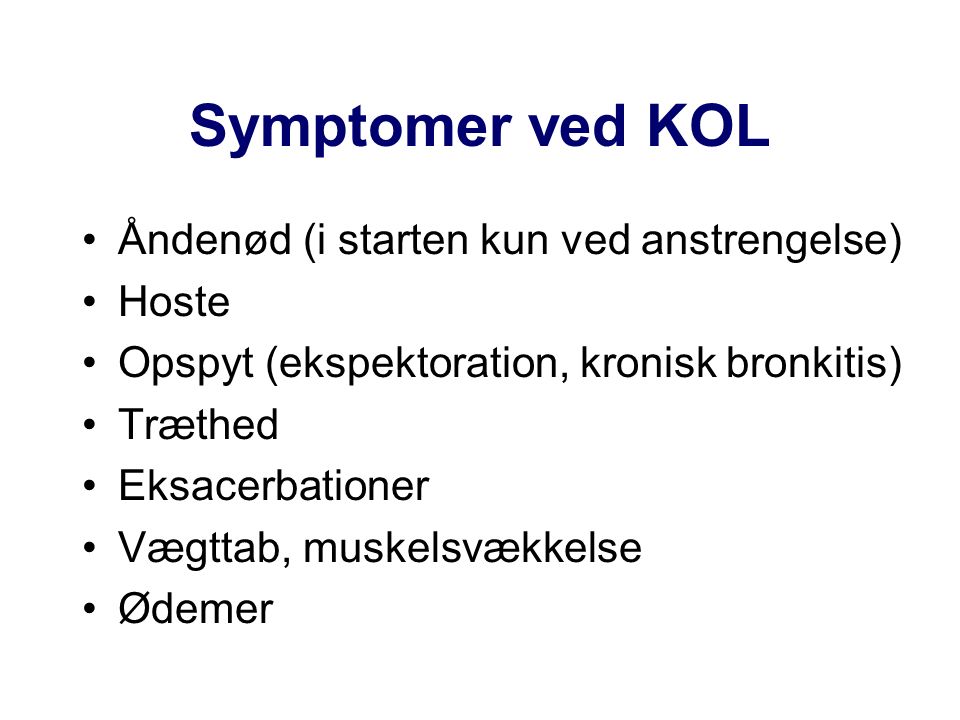 Symptomer ved KOL Åndenød (i starten kun ved anstrengelse) Hoste Opspyt (ekspektoration, kronisk bronkitis) Træthed Eksacerbationer Vægttab, muskelsvækkelse Ødemer