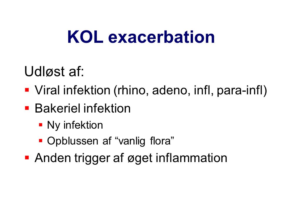 KOL exacerbation Udløst af:  Viral infektion (rhino, adeno, infl, para-infl)  Bakeriel infektion  Ny infektion  Opblussen af vanlig flora  Anden trigger af øget inflammation