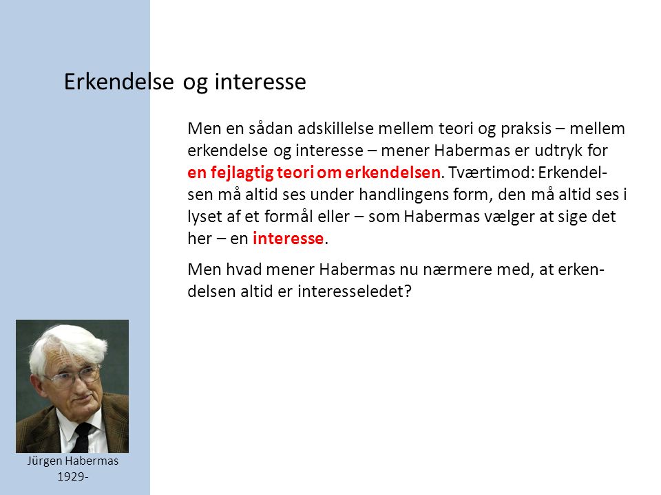 Erkendelse og interesse Jürgen Habermas Men en sådan adskillelse mellem teori og praksis – mellem erkendelse og interesse – mener Habermas er udtryk for en fejlagtig teori om erkendelsen.