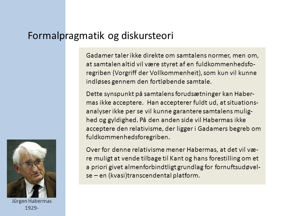 Formalpragmatik og diskursteori Jürgen Habermas Gadamer taler ikke direkte om samtalens normer, men om, at samtalen altid vil være styret af en fuldkommenhedsfo- regriben (Vorgriff der Vollkommenheit), som kun vil kunne indløses gennem den fortløbende samtale.