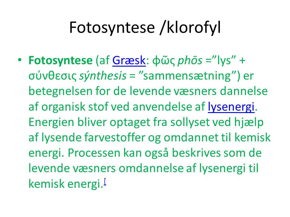 Fotosyntese /klorofyl Fotosyntese (af Græsk: φῶς phōs = lys + σύνθεσις sýnthesis = sammensætning ) er betegnelsen for de levende væsners dannelse af organisk stof ved anvendelse af lysenergi.